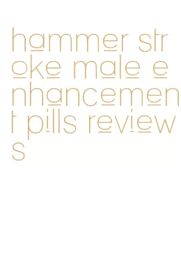 hammer stroke male enhancement pills reviews