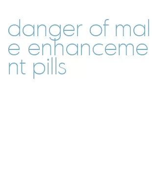 danger of male enhancement pills