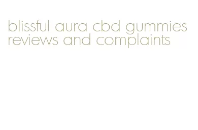 blissful aura cbd gummies reviews and complaints