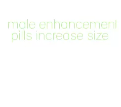 male enhancement pills increase size