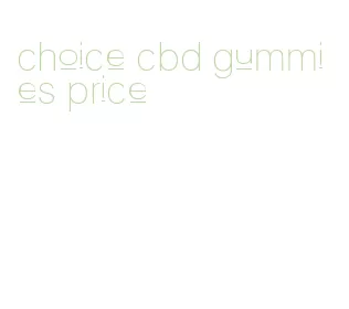 choice cbd gummies price