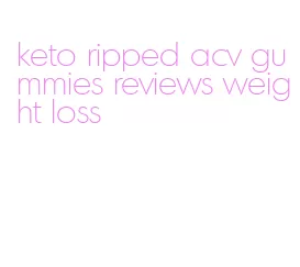 keto ripped acv gummies reviews weight loss