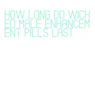 how long do wicked male enhancement pills last