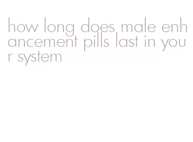 how long does male enhancement pills last in your system