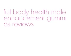 full body health male enhancement gummies reviews